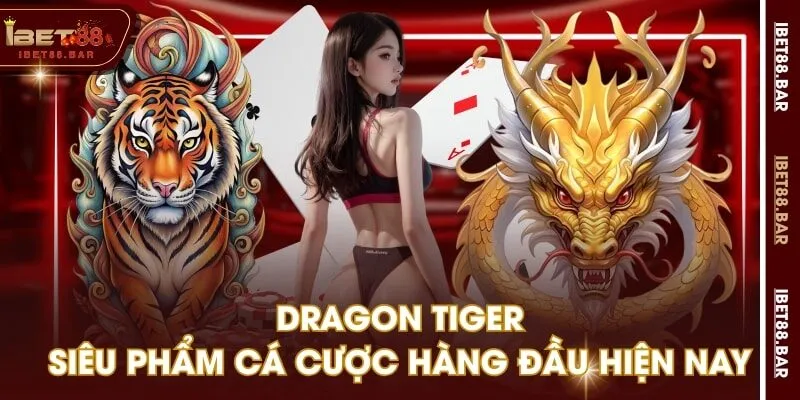 Dragon Tiger - Siêu Phẩm Cá Cược Hàng Đầu Hiện Nay