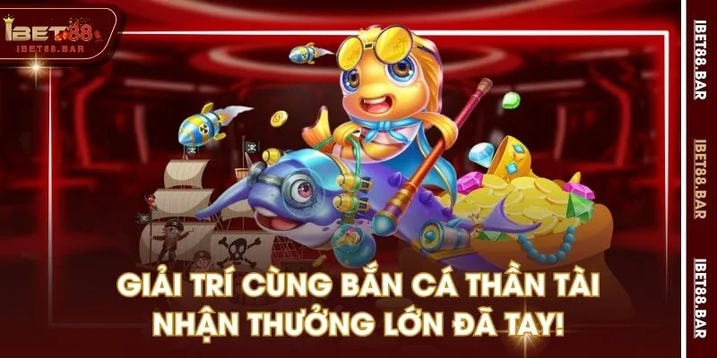 Giải Trí Cùng Bắn Cá Thần Tài Nhận Thưởng Lớn Đã Tay!