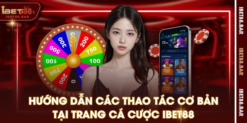 Hướng dẫn các thao tác cơ bản tại trang cá cược IBET88