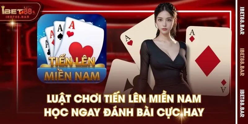 Luật Chơi Tiến Lên Miền Nam - Học Ngay Đánh Bài Cực Hay