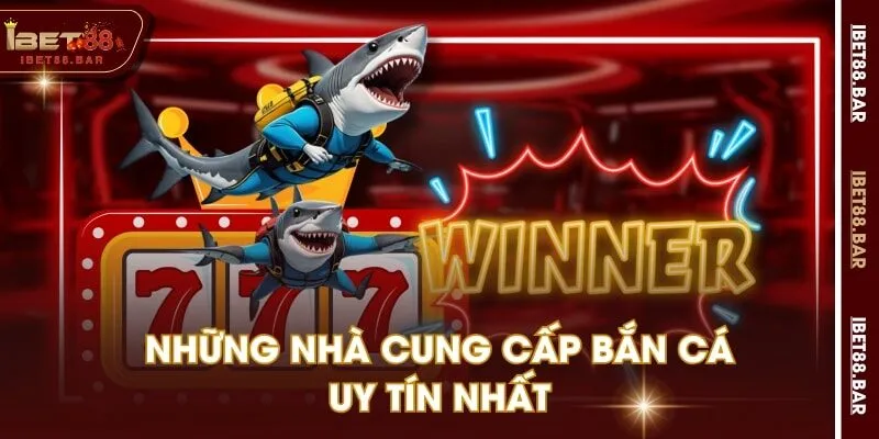 Những nhà cung cấp bắn cá uy tín nhất