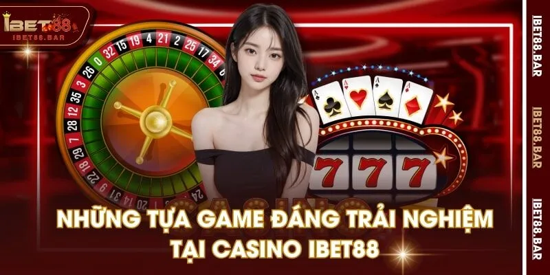 Những tựa game đáng trải nghiệm tại Casino IBET88