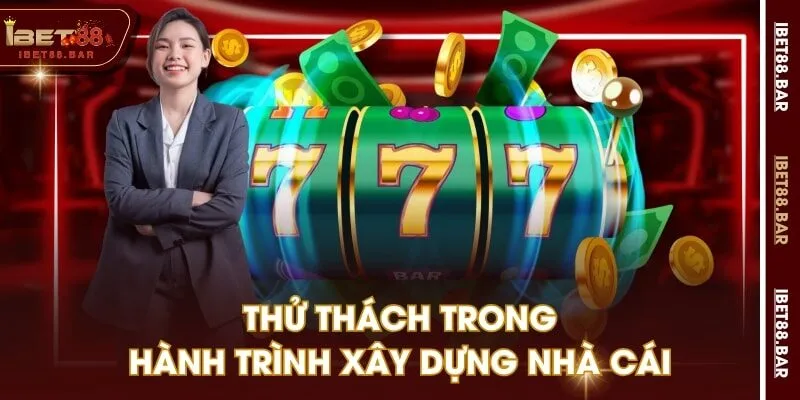 Thử thách trong hành trình xây dựng nhà cái